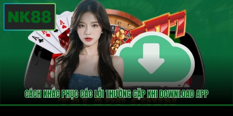 Tải App NK88 - Trải Nghiệm Giải Trí Mượt Mà Không Giật Lag 3 Cách khắc phục các lỗi thường gặp khi download app