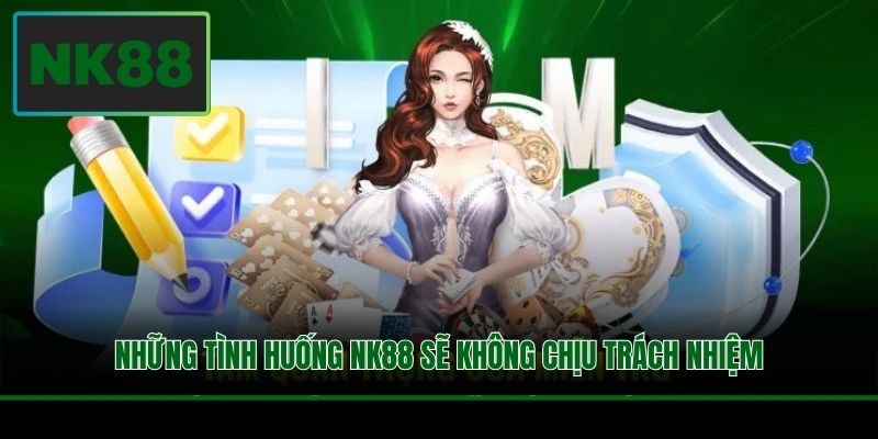 Miễn Trừ Trách Nhiệm NK88 - Cơ Chế Bảo Vệ Quyền Lợi Đôi Bên 2 Những tình huống NK88 sẽ không chịu trách nhiệm
