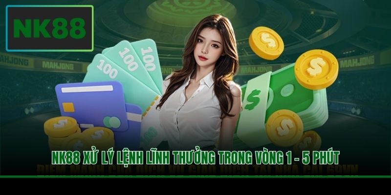 Rút Tiền NK88 - Hướng Dẫn Quy Trình Lĩnh Thưởng Cụ Thể 3 NK88 xử lý lệnh lĩnh thưởng trong vòng 1 - 5 phút