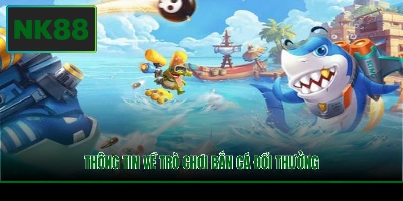 Chơi Bắn Cá Đổi Thưởng - Lựa Chọn Siêu Hấp Dẫn Tại NK88 2 Thông tin về trò chơi bắn cá đổi thưởng
